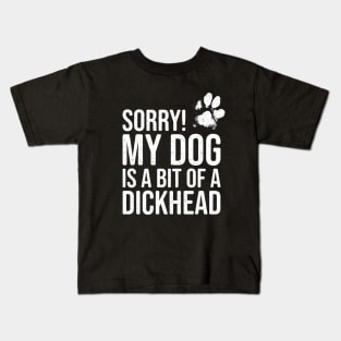 Funny Dog Lover Gift - Sorry! My Dog is a bit of a Dickhead Kids T-Shirt